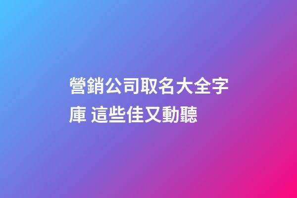 營銷公司取名大全字庫 這些佳又動聽-第1張-公司起名-玄機派